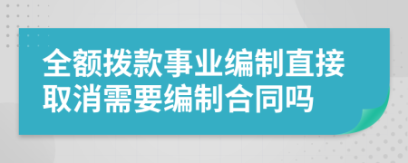 全額撥款事業(yè)編制直接取消需要編制合同嗎