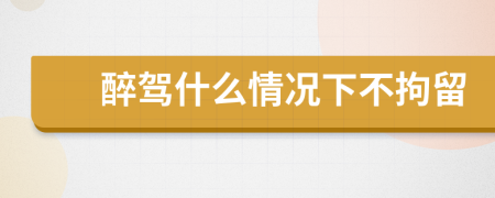 醉駕什么情況下不拘留