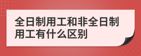 全日制用工和非全日制用工有什么區(qū)別