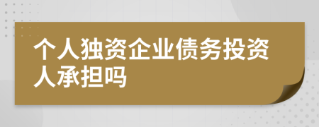 個(gè)人獨(dú)資企業(yè)債務(wù)投資人承擔(dān)嗎