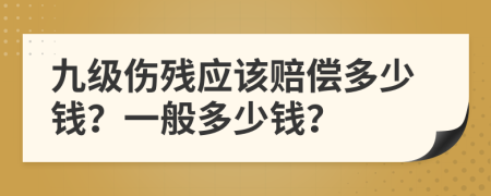 九級(jí)傷殘應(yīng)該賠償多少錢？一般多少錢？