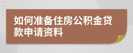 如何準(zhǔn)備住房公積金貸款申請資料