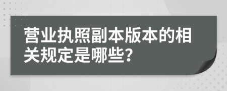營(yíng)業(yè)執(zhí)照副本版本的相關(guān)規(guī)定是哪些？