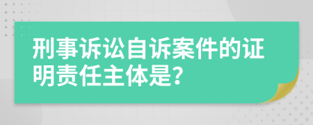 刑事訴訟自訴案件的證明責(zé)任主體是？