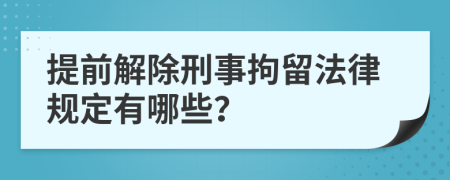 提前解除刑事拘留法律規(guī)定有哪些？