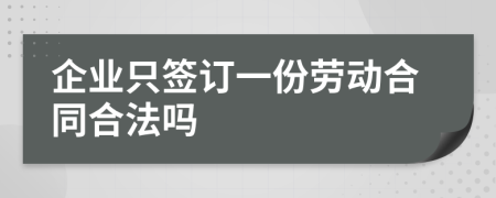 企業(yè)只簽訂一份勞動(dòng)合同合法嗎
