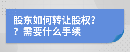 股東如何轉讓股權? ？需要什么手續(xù)