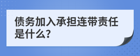 債務(wù)加入承擔(dān)連帶責(zé)任是什么？