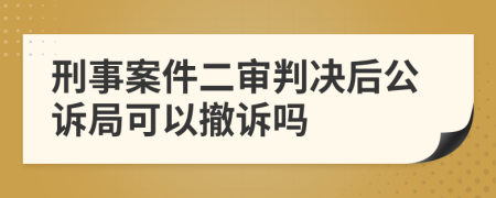刑事案件二審判決后公訴局可以撤訴嗎