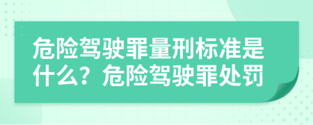 危險駕駛罪量刑標準是什么？危險駕駛罪處罰