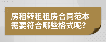 房租轉(zhuǎn)租租房合同范本需要符合哪些格式呢？