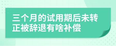 三個月的試用期后未轉(zhuǎn)正被辭退有啥補償