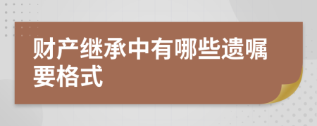 財產繼承中有哪些遺囑要格式