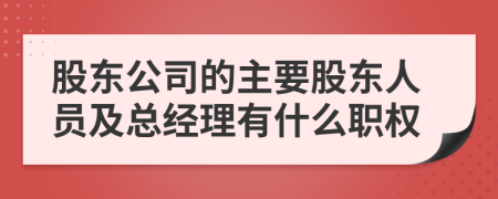 股東公司的主要股東人員及總經(jīng)理有什么職權(quán)
