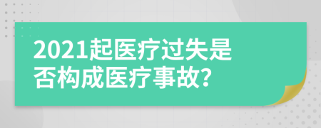 2021起醫(yī)療過失是否構成醫(yī)療事故？