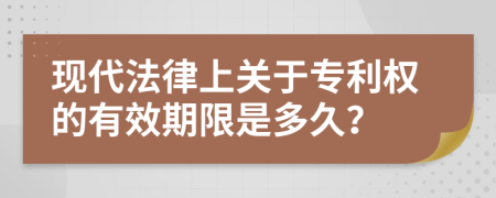 現(xiàn)代法律上關于專利權的有效期限是多久？