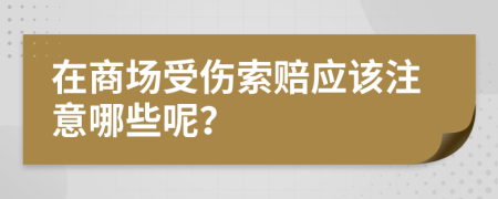 在商場(chǎng)受傷索賠應(yīng)該注意哪些呢？