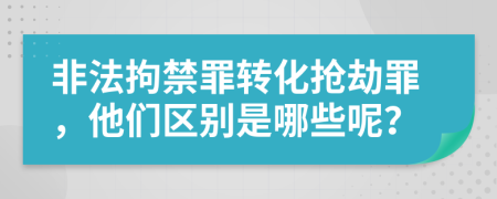 非法拘禁罪轉(zhuǎn)化搶劫罪，他們區(qū)別是哪些呢？