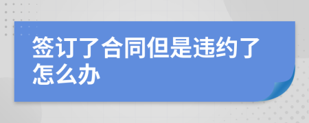 簽訂了合同但是違約了怎么辦