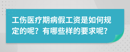 工傷醫(yī)療期病假工資是如何規(guī)定的呢？有哪些樣的要求呢？