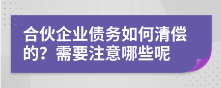 合伙企業(yè)債務如何清償的？需要注意哪些呢