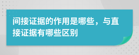 間接證據(jù)的作用是哪些，與直接證據(jù)有哪些區(qū)別