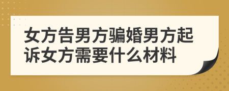 女方告男方騙婚男方起訴女方需要什么材料