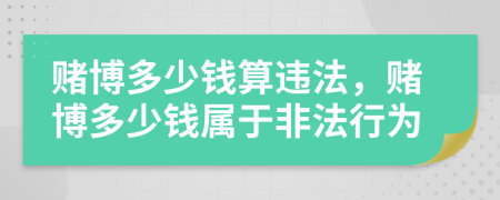 賭博多少錢算違法，賭博多少錢屬于非法行為