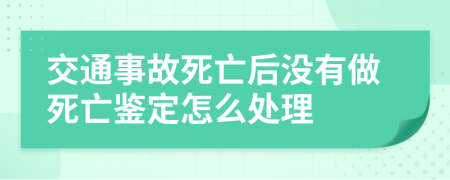 交通事故死亡后沒有做死亡鑒定怎么處理