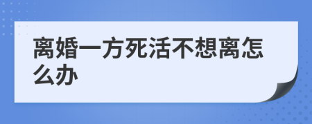離婚一方死活不想離怎么辦