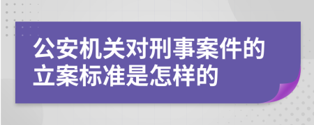公安機關(guān)對刑事案件的立案標準是怎樣的