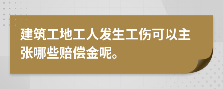 建筑工地工人發(fā)生工傷可以主張哪些賠償金呢。