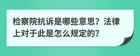 檢察院抗訴是哪些意思？法律上對(duì)于此是怎么規(guī)定的？