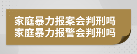 家庭暴力報案會判刑嗎家庭暴力報警會判刑嗎