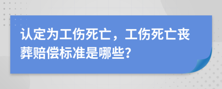 認定為工傷死亡，工傷死亡喪葬賠償標準是哪些？