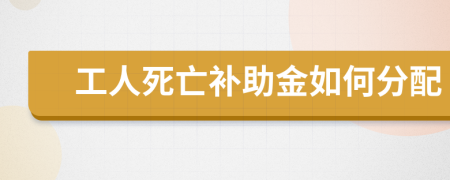工人死亡補(bǔ)助金如何分配