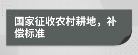 國家征收農村耕地，補償標準