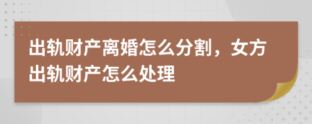 出軌財產(chǎn)離婚怎么分割，女方出軌財產(chǎn)怎么處理