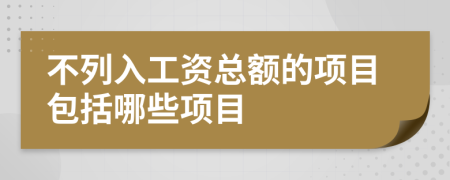 不列入工資總額的項目包括哪些項目