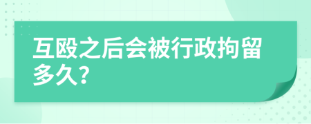互毆之后會被行政拘留多久？