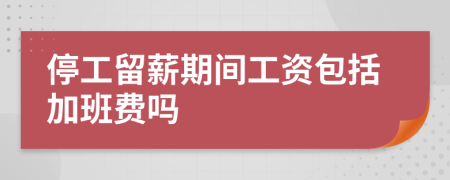 停工留薪期間工資包括加班費嗎