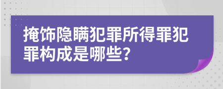 掩飾隱瞞犯罪所得罪犯罪構(gòu)成是哪些？