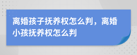 離婚孩子撫養(yǎng)權(quán)怎么判，離婚小孩撫養(yǎng)權(quán)怎么判