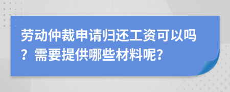 勞動(dòng)仲裁申請(qǐng)歸還工資可以嗎？需要提供哪些材料呢？