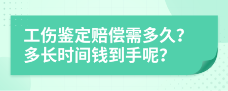 工傷鑒定賠償需多久？多長時(shí)間錢到手呢？