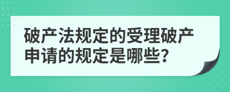 破產(chǎn)法規(guī)定的受理破產(chǎn)申請(qǐng)的規(guī)定是哪些？