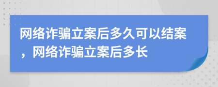 网络诈骗立案后多久可以结案，网络诈骗立案后多长