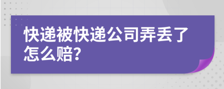 快遞被快遞公司弄丟了怎么賠？