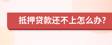 抵押貸款還不上怎么辦?