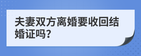 夫妻雙方離婚要收回結(jié)婚證嗎？